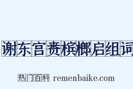谢东宫赉槟榔启组词是什么意思的图片